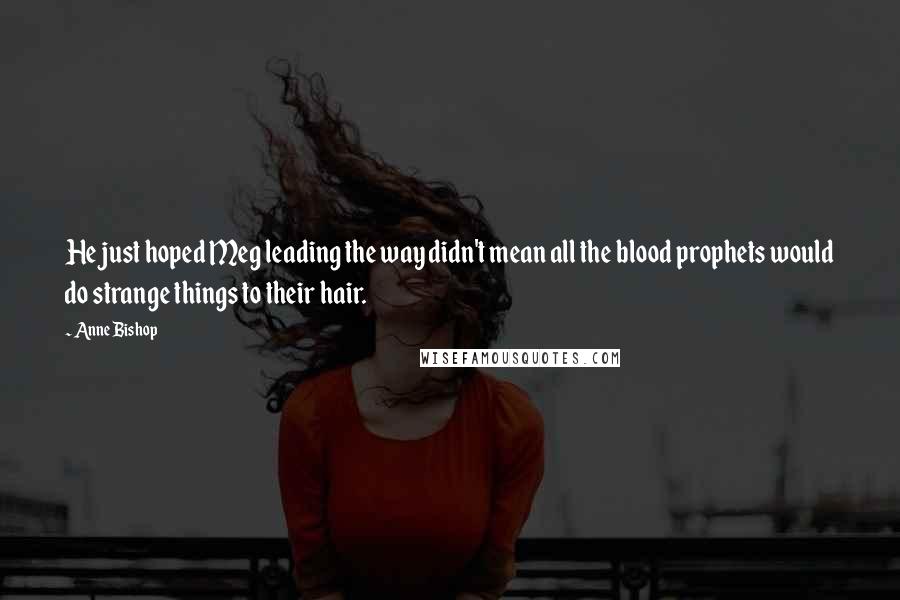 Anne Bishop Quotes: He just hoped Meg leading the way didn't mean all the blood prophets would do strange things to their hair.