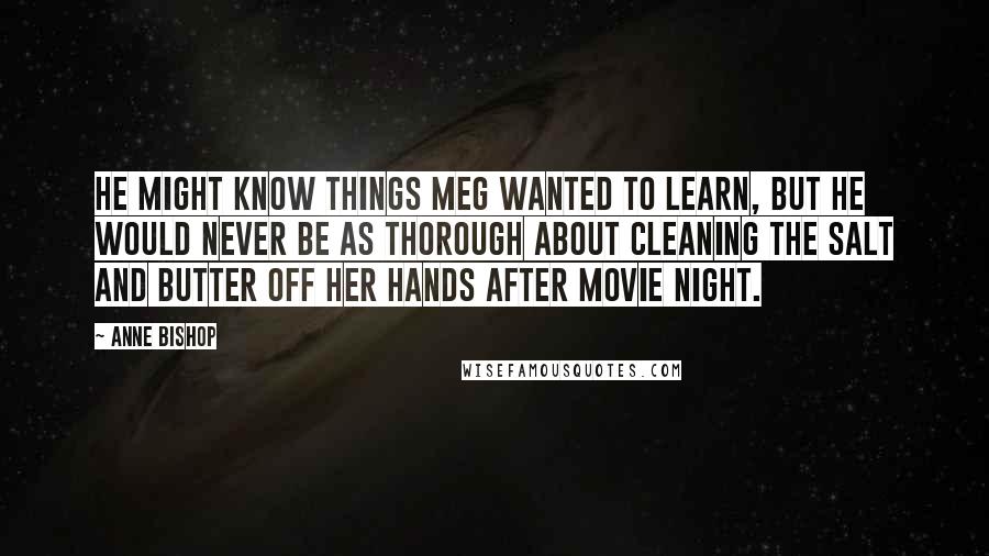 Anne Bishop Quotes: He might know things Meg wanted to learn, but he would never be as thorough about cleaning the salt and butter off her hands after movie night.