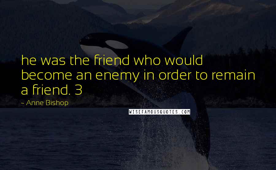 Anne Bishop Quotes: he was the friend who would become an enemy in order to remain a friend. 3