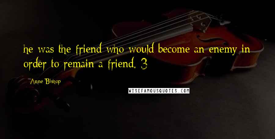 Anne Bishop Quotes: he was the friend who would become an enemy in order to remain a friend. 3