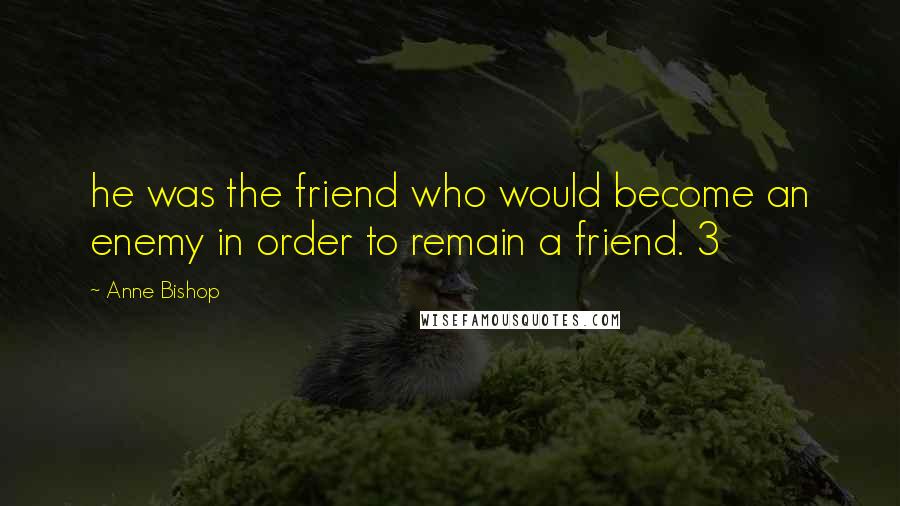 Anne Bishop Quotes: he was the friend who would become an enemy in order to remain a friend. 3