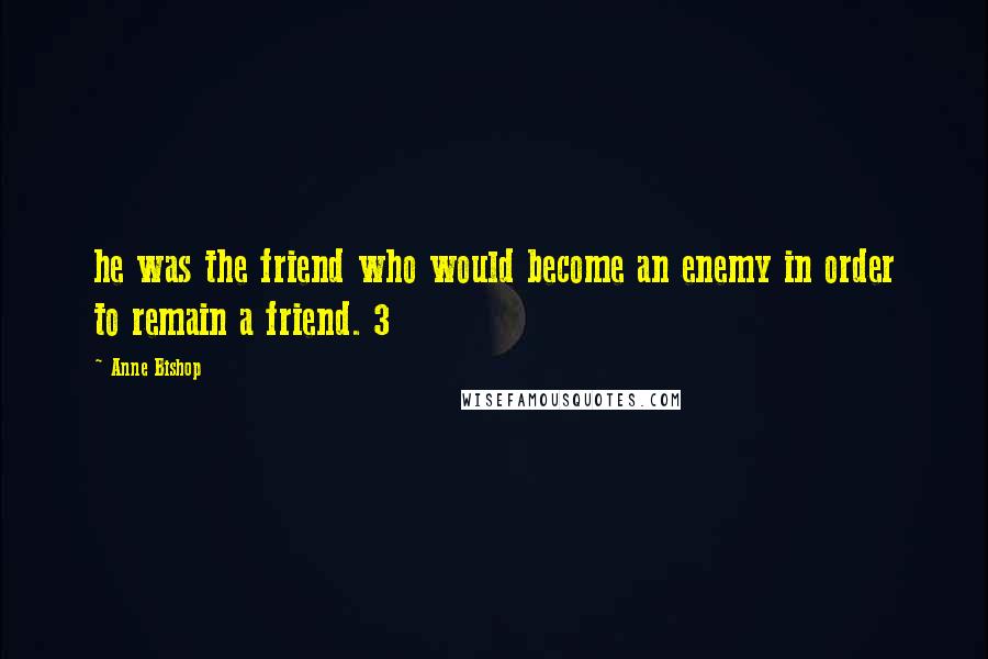 Anne Bishop Quotes: he was the friend who would become an enemy in order to remain a friend. 3