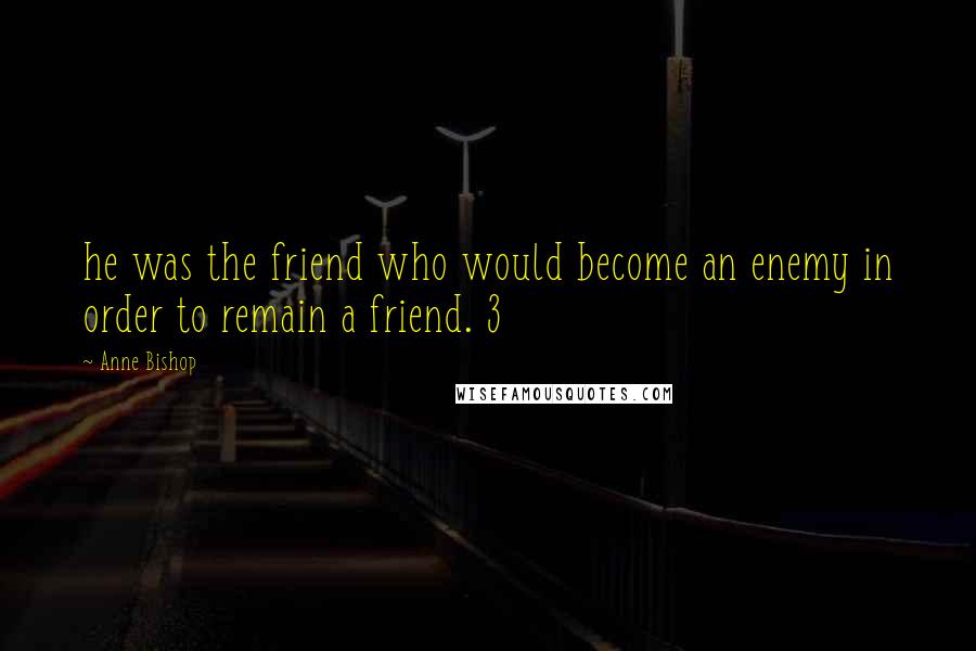 Anne Bishop Quotes: he was the friend who would become an enemy in order to remain a friend. 3