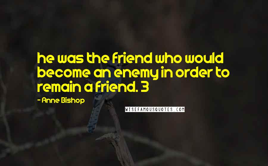 Anne Bishop Quotes: he was the friend who would become an enemy in order to remain a friend. 3