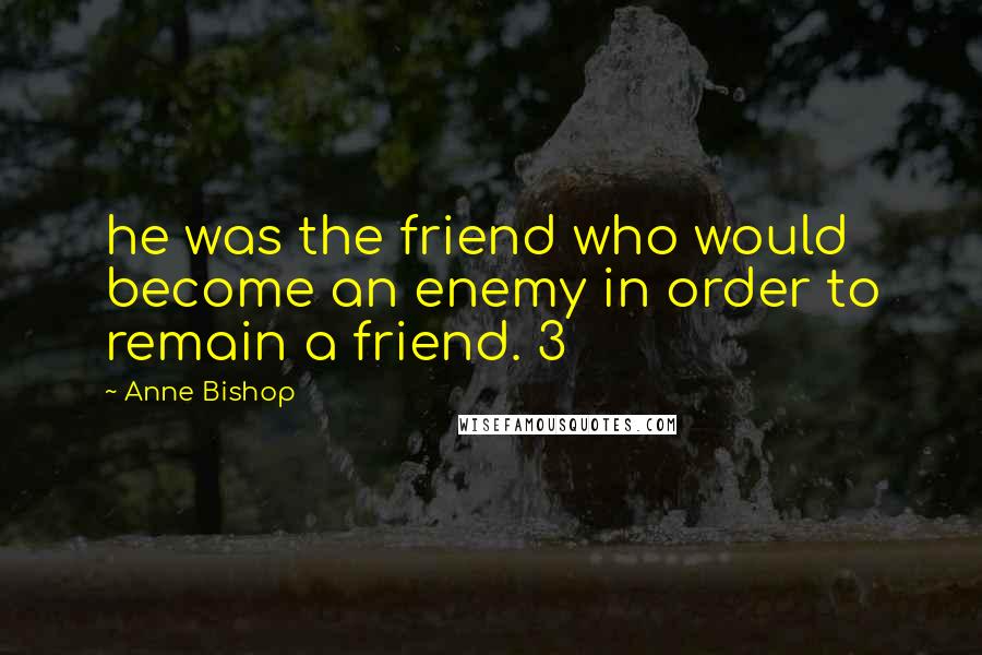 Anne Bishop Quotes: he was the friend who would become an enemy in order to remain a friend. 3