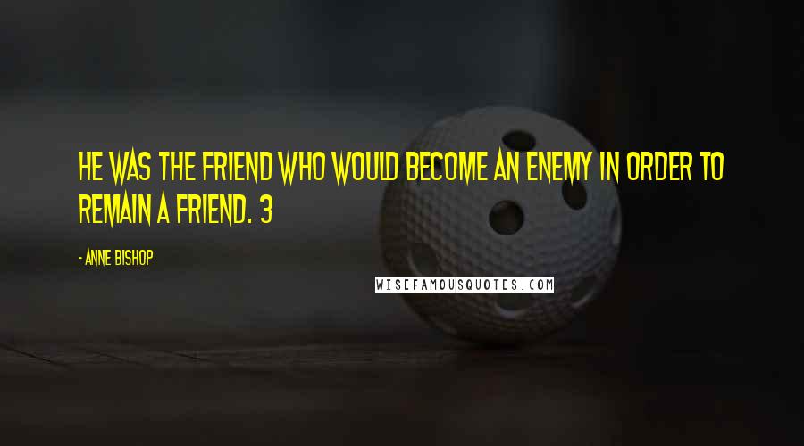 Anne Bishop Quotes: he was the friend who would become an enemy in order to remain a friend. 3