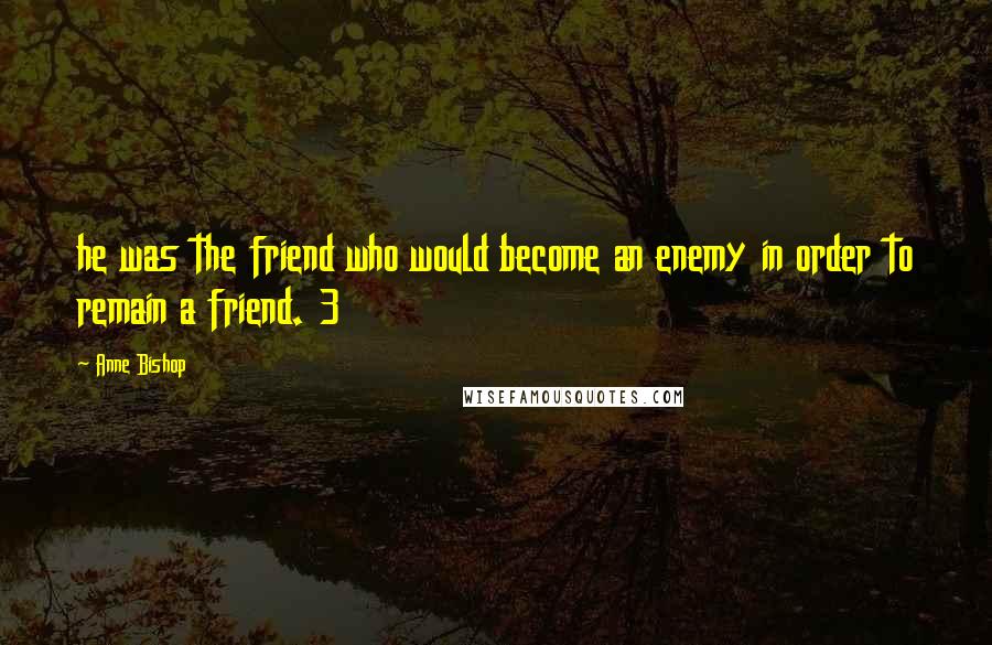 Anne Bishop Quotes: he was the friend who would become an enemy in order to remain a friend. 3