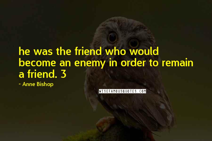 Anne Bishop Quotes: he was the friend who would become an enemy in order to remain a friend. 3