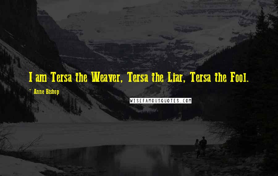 Anne Bishop Quotes: I am Tersa the Weaver, Tersa the Liar, Tersa the Fool.