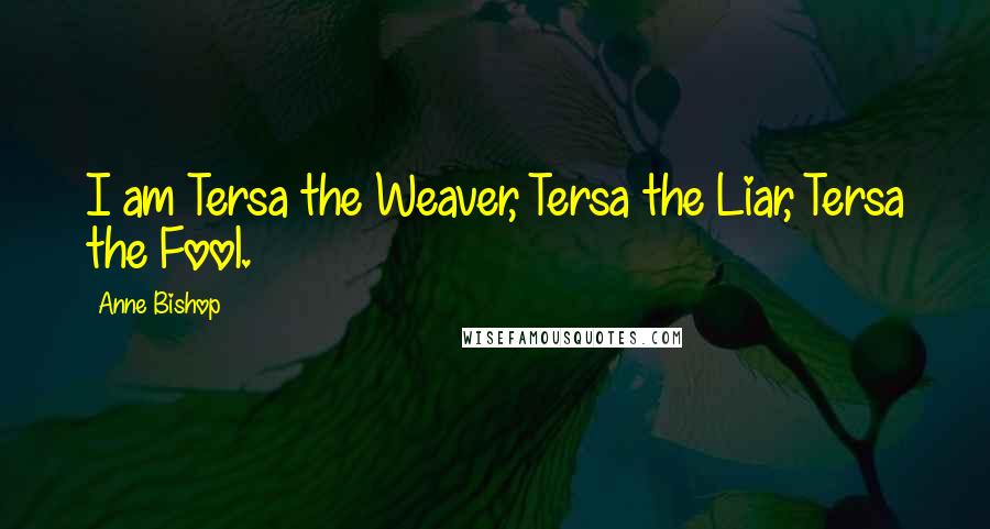 Anne Bishop Quotes: I am Tersa the Weaver, Tersa the Liar, Tersa the Fool.