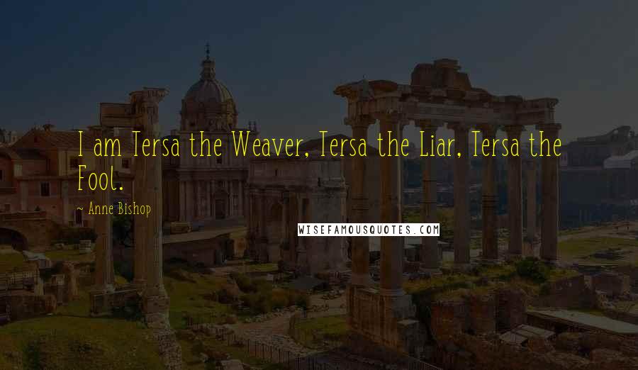 Anne Bishop Quotes: I am Tersa the Weaver, Tersa the Liar, Tersa the Fool.