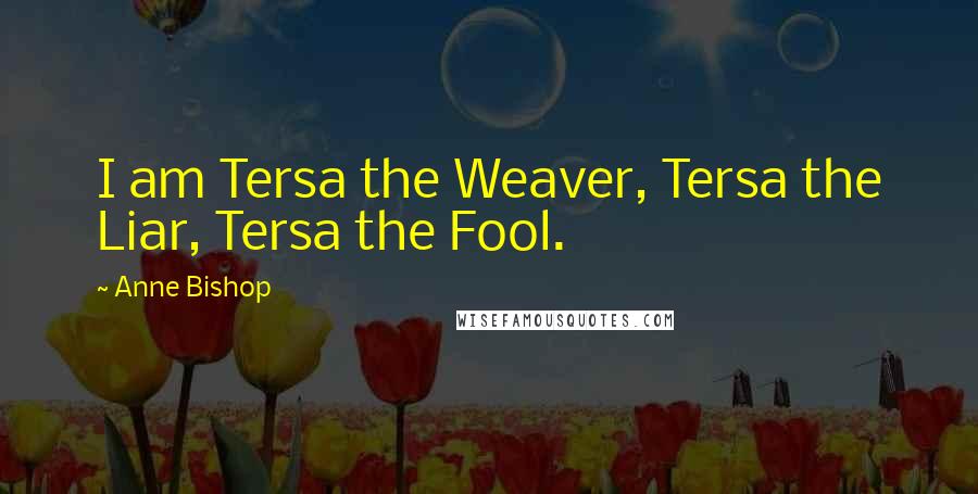 Anne Bishop Quotes: I am Tersa the Weaver, Tersa the Liar, Tersa the Fool.