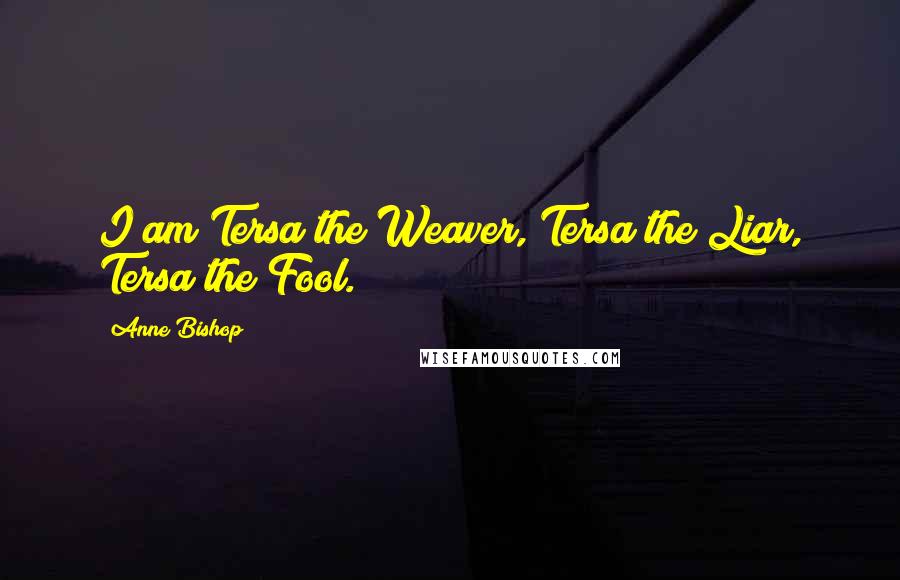 Anne Bishop Quotes: I am Tersa the Weaver, Tersa the Liar, Tersa the Fool.