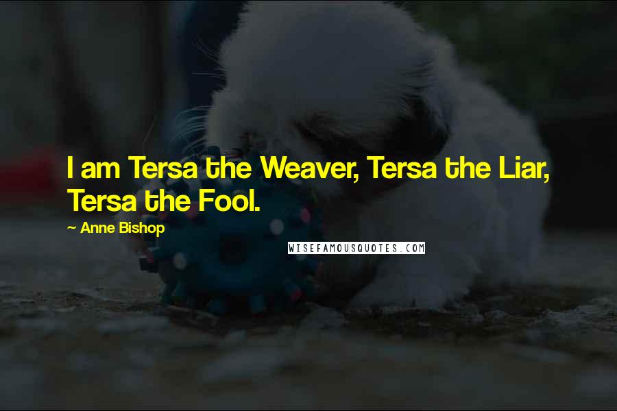 Anne Bishop Quotes: I am Tersa the Weaver, Tersa the Liar, Tersa the Fool.
