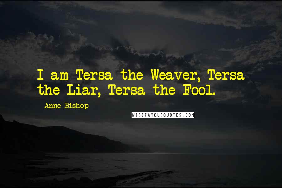 Anne Bishop Quotes: I am Tersa the Weaver, Tersa the Liar, Tersa the Fool.