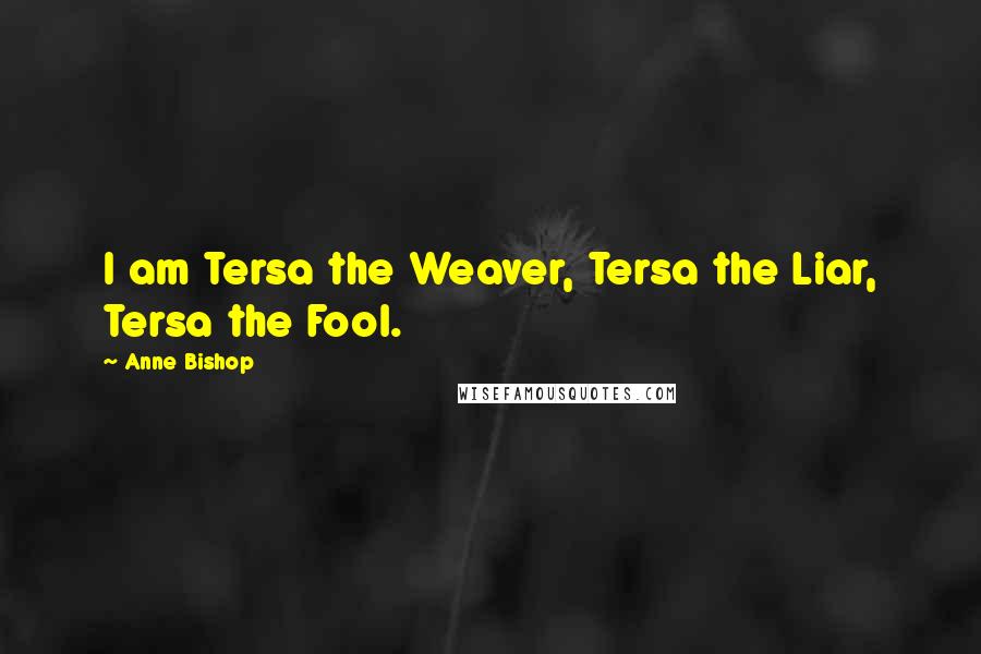Anne Bishop Quotes: I am Tersa the Weaver, Tersa the Liar, Tersa the Fool.