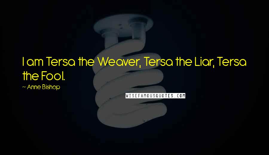 Anne Bishop Quotes: I am Tersa the Weaver, Tersa the Liar, Tersa the Fool.