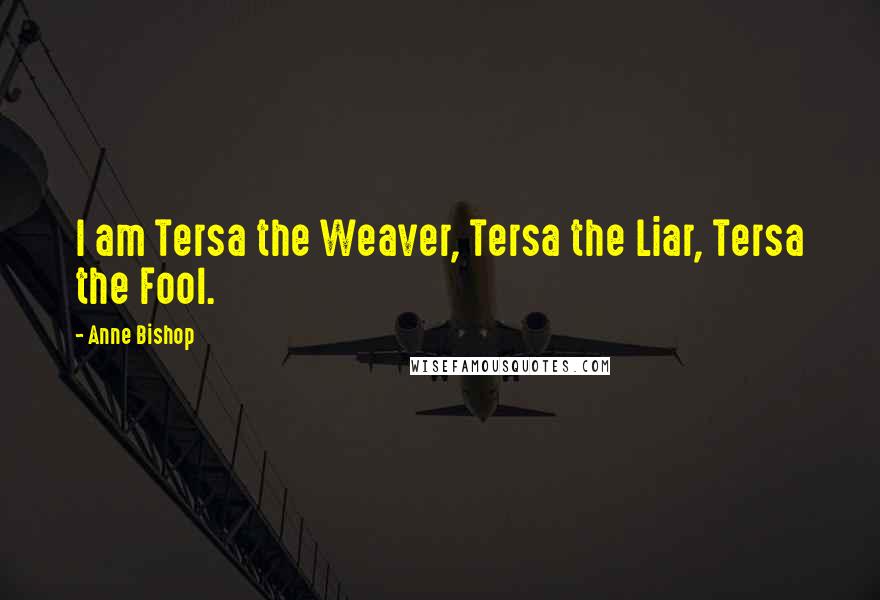 Anne Bishop Quotes: I am Tersa the Weaver, Tersa the Liar, Tersa the Fool.