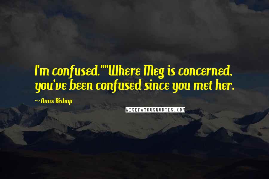 Anne Bishop Quotes: I'm confused.""Where Meg is concerned, you've been confused since you met her.