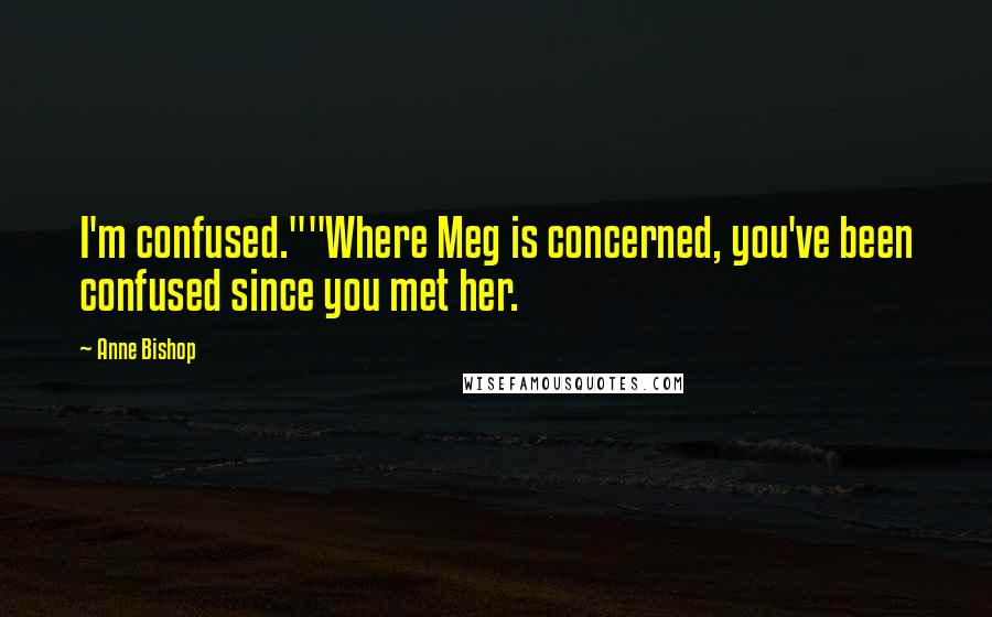 Anne Bishop Quotes: I'm confused.""Where Meg is concerned, you've been confused since you met her.