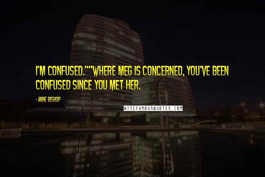 Anne Bishop Quotes: I'm confused.""Where Meg is concerned, you've been confused since you met her.