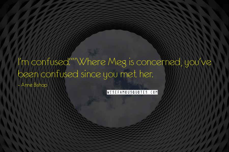 Anne Bishop Quotes: I'm confused.""Where Meg is concerned, you've been confused since you met her.