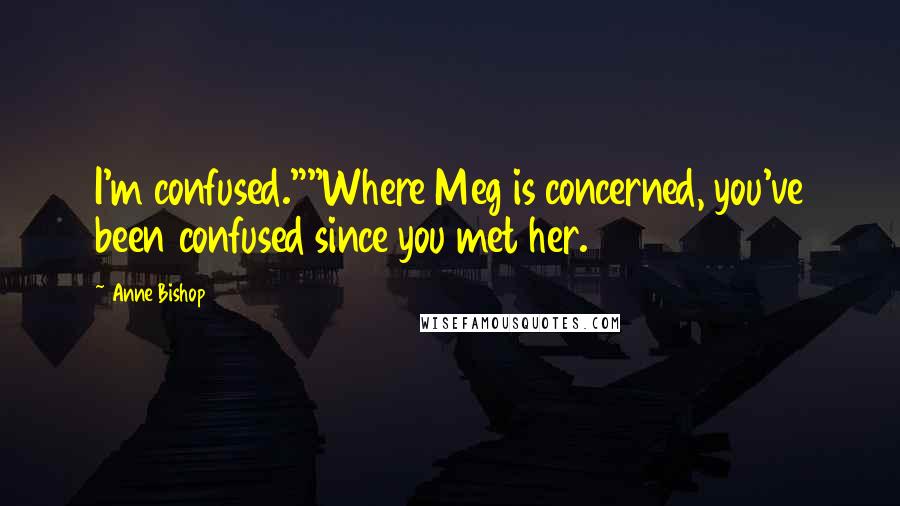 Anne Bishop Quotes: I'm confused.""Where Meg is concerned, you've been confused since you met her.