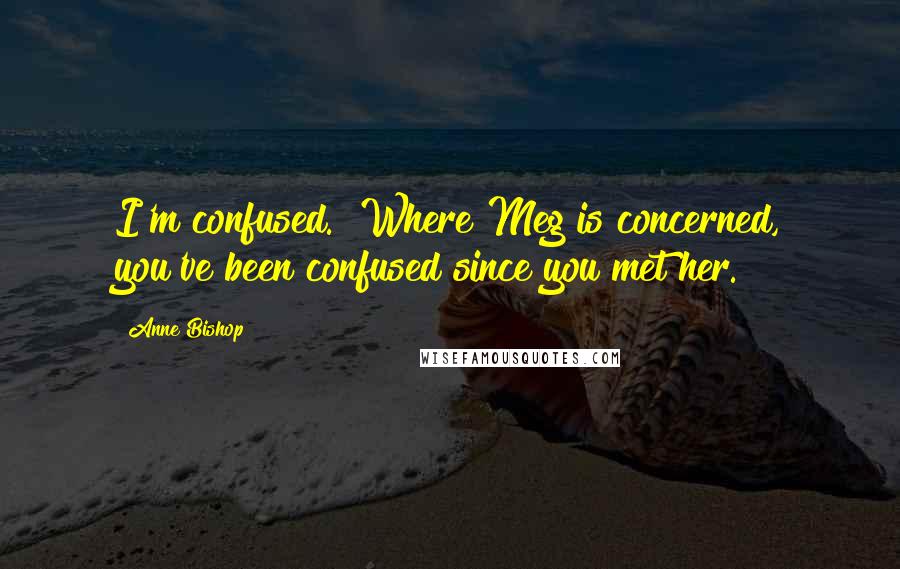 Anne Bishop Quotes: I'm confused.""Where Meg is concerned, you've been confused since you met her.