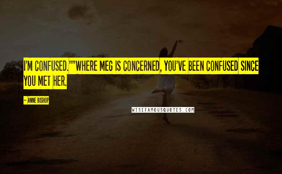 Anne Bishop Quotes: I'm confused.""Where Meg is concerned, you've been confused since you met her.
