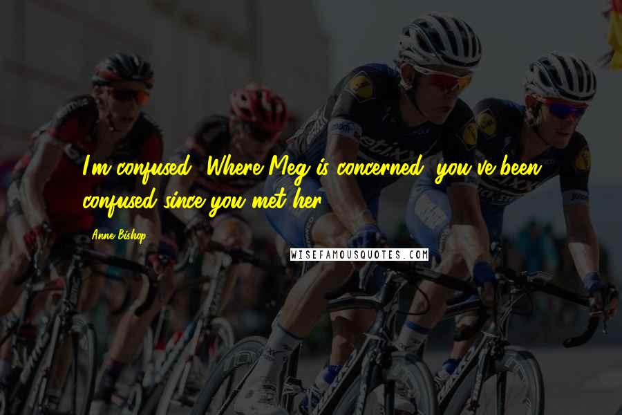 Anne Bishop Quotes: I'm confused.""Where Meg is concerned, you've been confused since you met her.