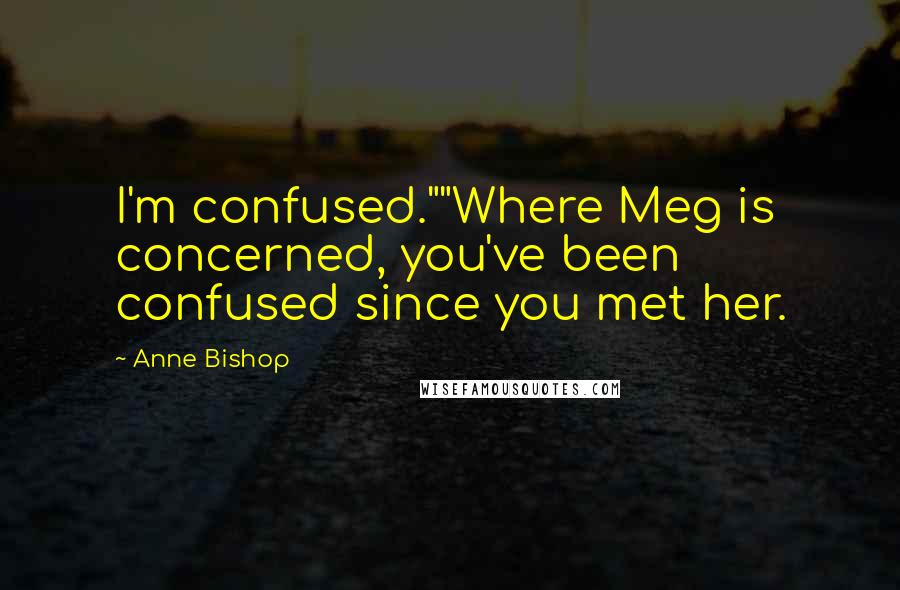 Anne Bishop Quotes: I'm confused.""Where Meg is concerned, you've been confused since you met her.