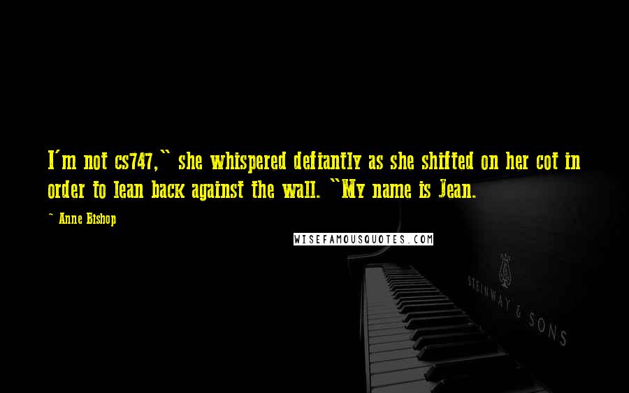 Anne Bishop Quotes: I'm not cs747," she whispered defiantly as she shifted on her cot in order to lean back against the wall. "My name is Jean.