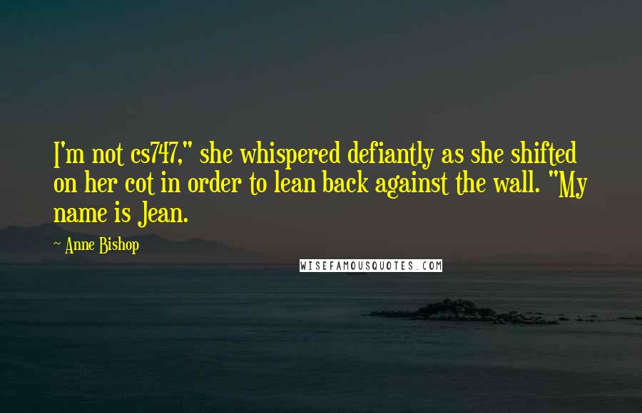 Anne Bishop Quotes: I'm not cs747," she whispered defiantly as she shifted on her cot in order to lean back against the wall. "My name is Jean.