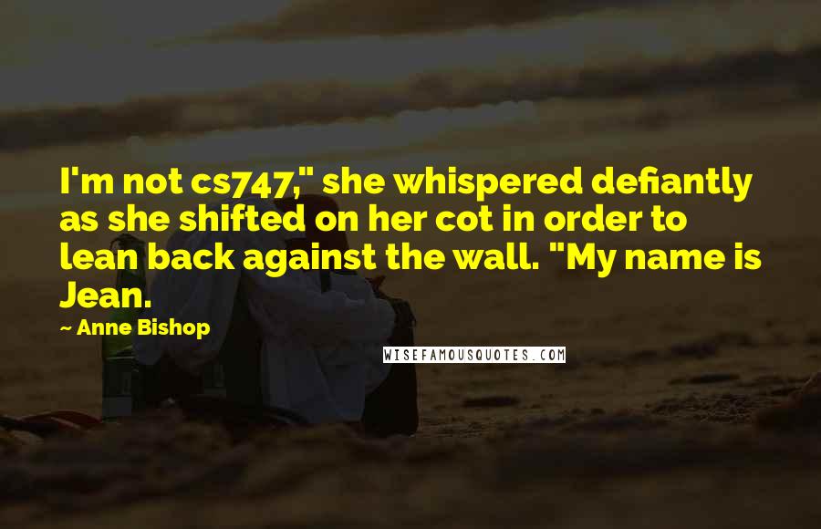 Anne Bishop Quotes: I'm not cs747," she whispered defiantly as she shifted on her cot in order to lean back against the wall. "My name is Jean.