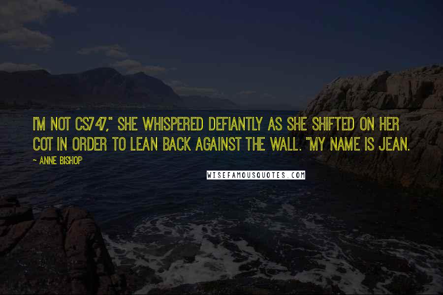 Anne Bishop Quotes: I'm not cs747," she whispered defiantly as she shifted on her cot in order to lean back against the wall. "My name is Jean.