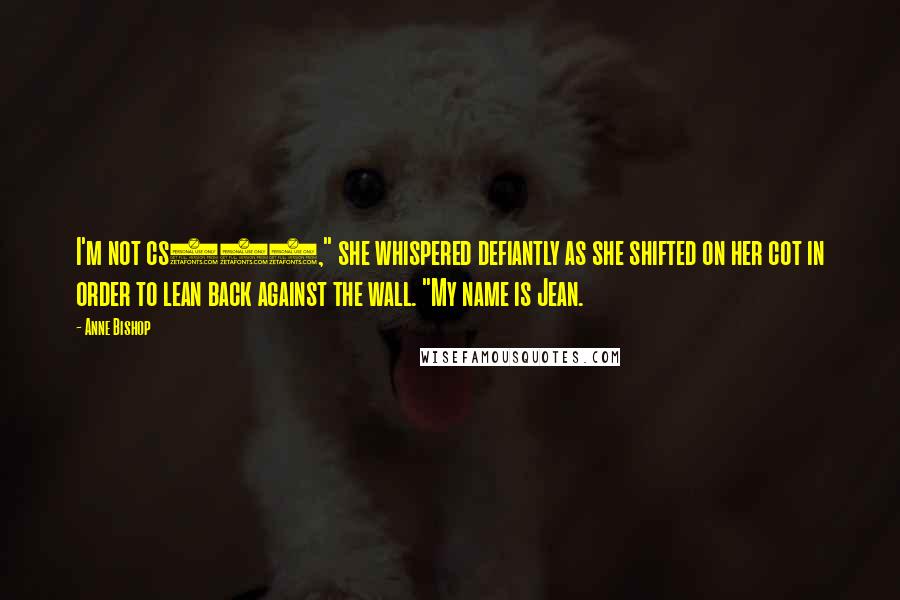 Anne Bishop Quotes: I'm not cs747," she whispered defiantly as she shifted on her cot in order to lean back against the wall. "My name is Jean.