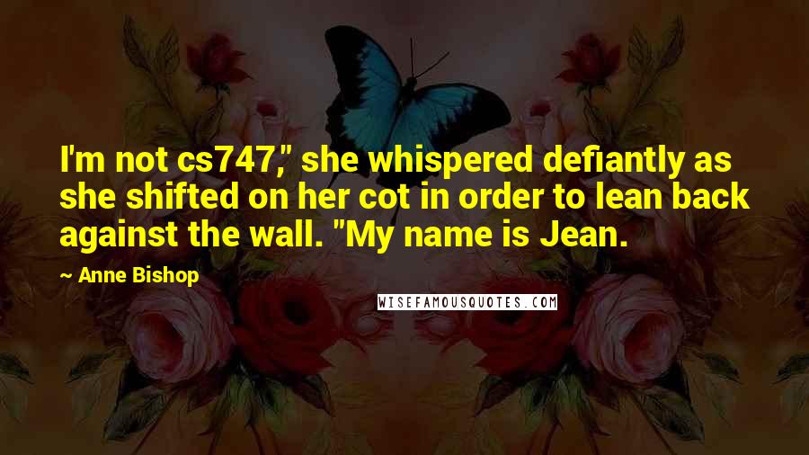 Anne Bishop Quotes: I'm not cs747," she whispered defiantly as she shifted on her cot in order to lean back against the wall. "My name is Jean.