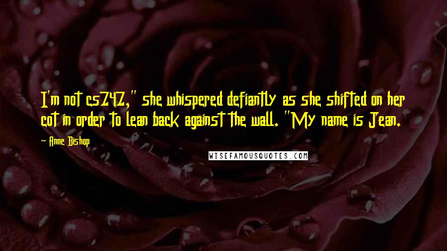 Anne Bishop Quotes: I'm not cs747," she whispered defiantly as she shifted on her cot in order to lean back against the wall. "My name is Jean.