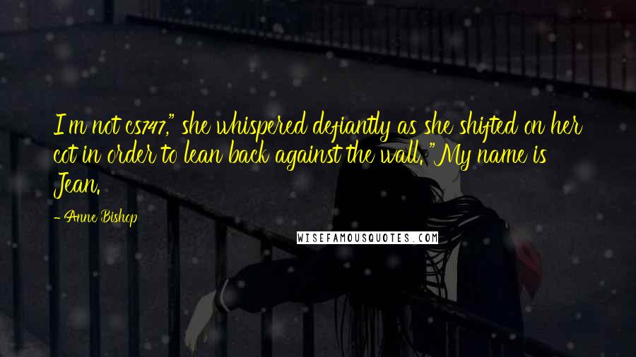 Anne Bishop Quotes: I'm not cs747," she whispered defiantly as she shifted on her cot in order to lean back against the wall. "My name is Jean.