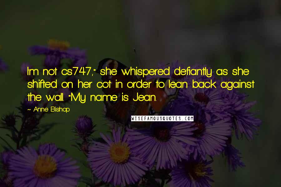 Anne Bishop Quotes: I'm not cs747," she whispered defiantly as she shifted on her cot in order to lean back against the wall. "My name is Jean.