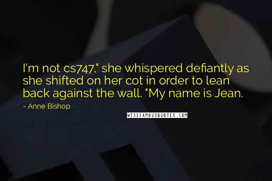 Anne Bishop Quotes: I'm not cs747," she whispered defiantly as she shifted on her cot in order to lean back against the wall. "My name is Jean.