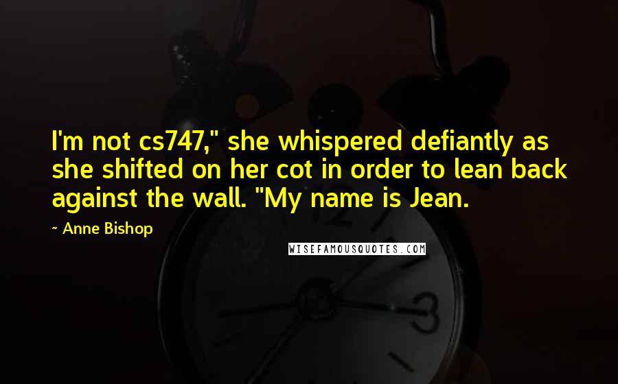 Anne Bishop Quotes: I'm not cs747," she whispered defiantly as she shifted on her cot in order to lean back against the wall. "My name is Jean.