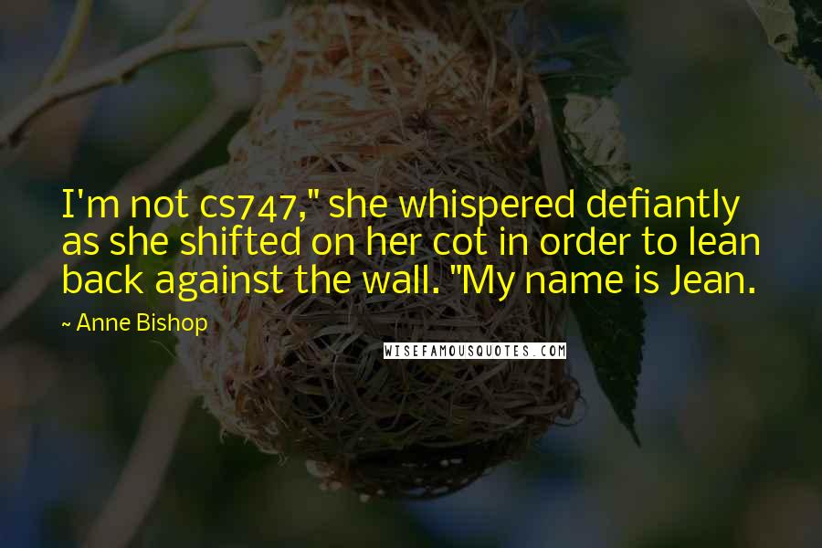 Anne Bishop Quotes: I'm not cs747," she whispered defiantly as she shifted on her cot in order to lean back against the wall. "My name is Jean.