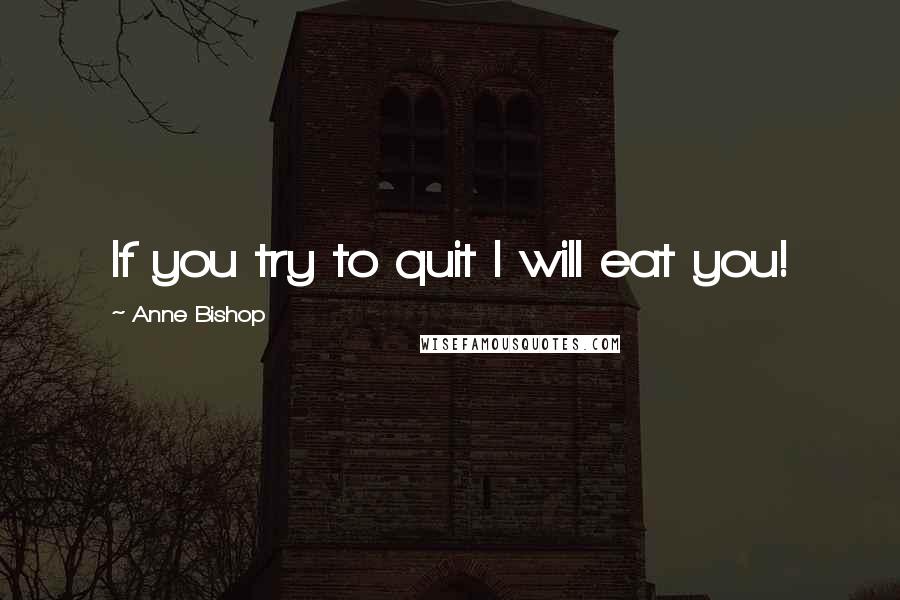 Anne Bishop Quotes: If you try to quit I will eat you!