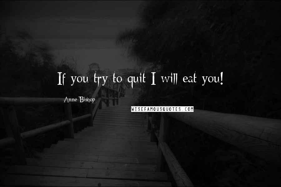 Anne Bishop Quotes: If you try to quit I will eat you!