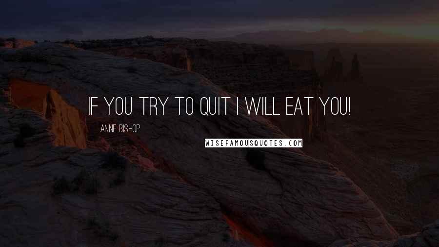 Anne Bishop Quotes: If you try to quit I will eat you!