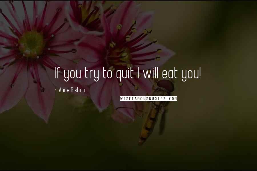 Anne Bishop Quotes: If you try to quit I will eat you!