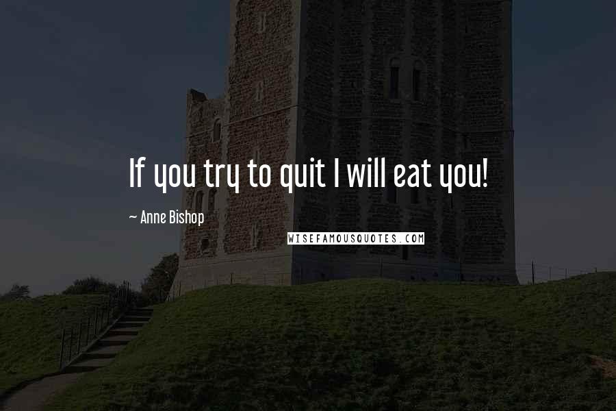 Anne Bishop Quotes: If you try to quit I will eat you!