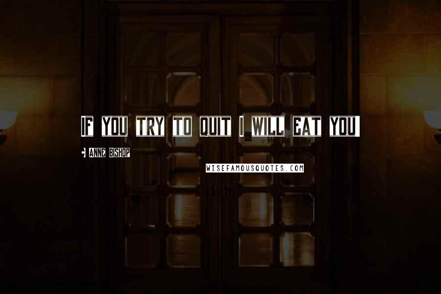 Anne Bishop Quotes: If you try to quit I will eat you!