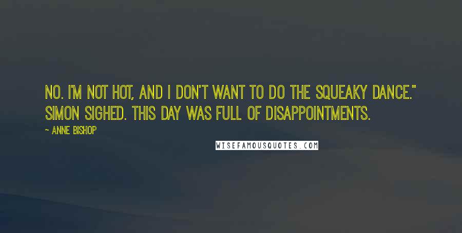 Anne Bishop Quotes: No. I'm not hot, and I don't want to do the Squeaky Dance." Simon sighed. This day was full of disappointments.